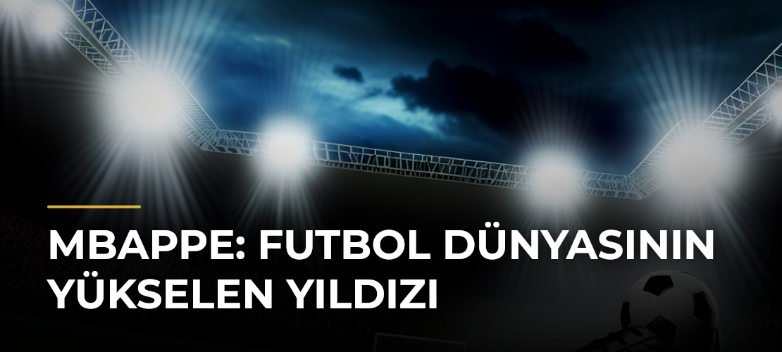 Mbappe: Futbol Dünyasının Yükselen Yıldızı