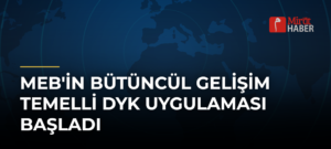 MEB’in Bütüncül Gelişim Temelli DYK Uygulaması Başladı