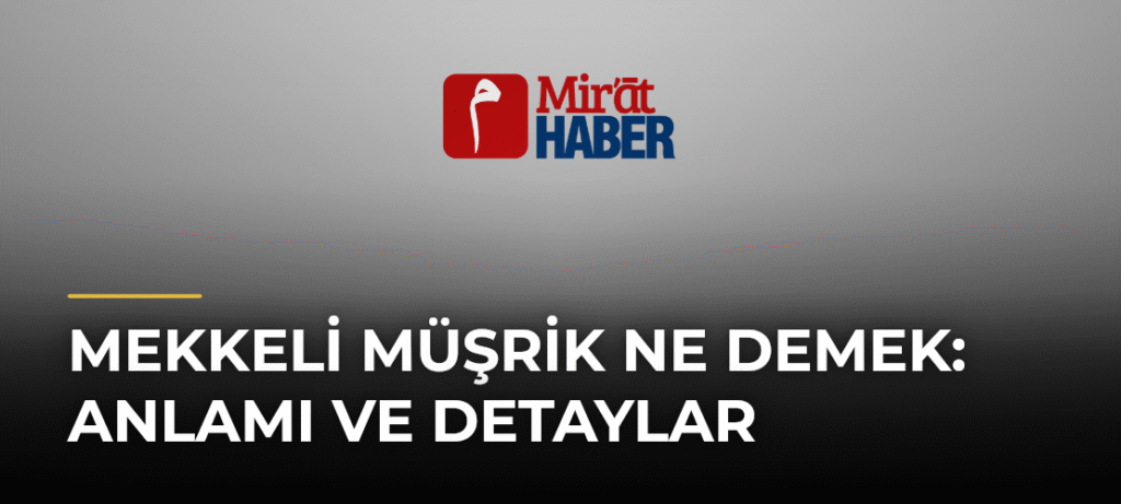 Mekkeli Müşrik Ne Demek: Anlamı ve Detaylar