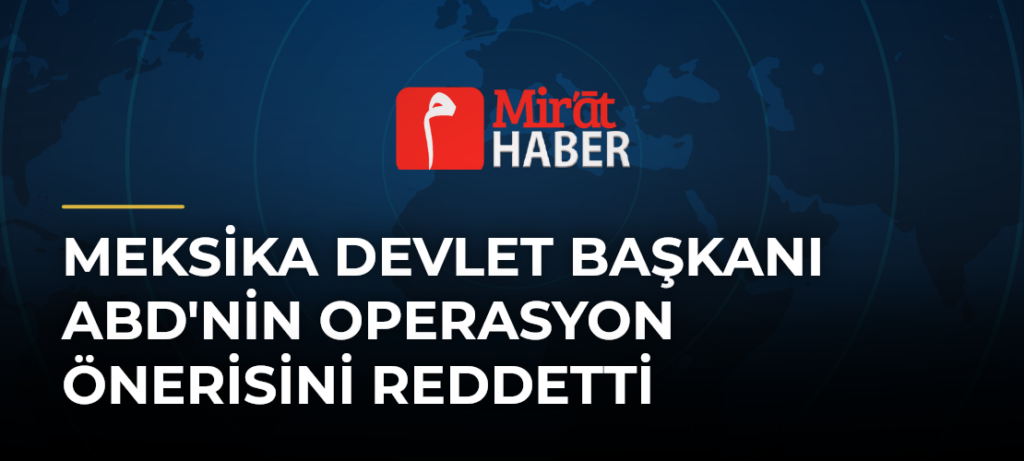 Meksika Devlet Başkanı ABD’nin Operasyon Önerisini Reddetti