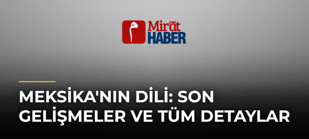 Meksika’nın Dili: Son Gelişmeler ve Tüm Detaylar