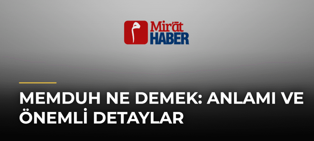 Memduh Ne Demek: Anlamı ve Önemli Detaylar