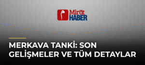 Merkava Tanki: Son Gelişmeler ve Tüm Detaylar