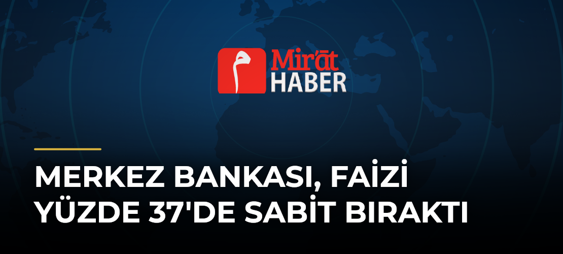 Merkez Bankası, Faizi Yüzde 37'de Sabit Bıraktı