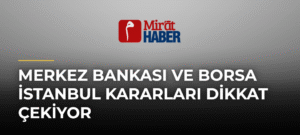 Merkez Bankası ve Borsa İstanbul Kararları Dikkat Çekiyor