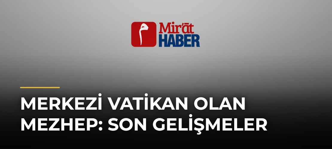 Merkezi Vatikan Olan Mezhep: Son Gelişmeler