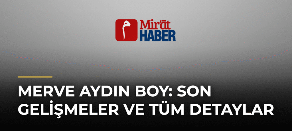 Merve Aydın Boy: Son Gelişmeler ve Tüm Detaylar