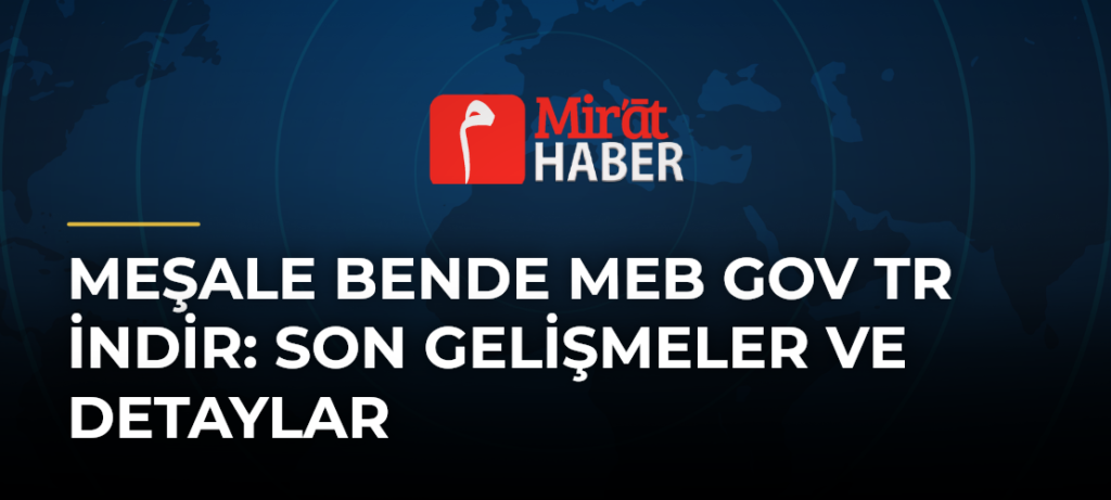 Meşale Bende Meb Gov Tr İndir: Son Gelişmeler ve Detaylar