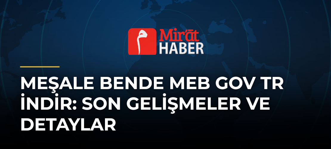 Meşale Bende Meb Gov Tr İndir: Son Gelişmeler ve Detaylar
