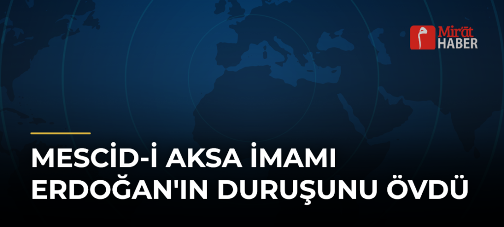 Mescid-i Aksa İmamı Erdoğan’ın Duruşunu Övdü