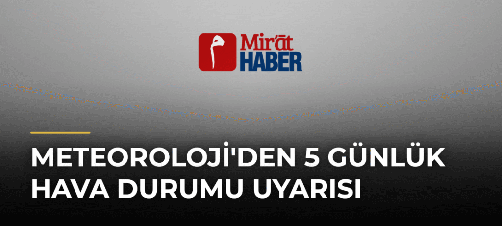 Meteoroloji’den 5 Günlük Hava Durumu Uyarısı