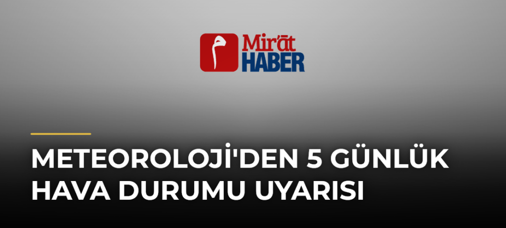 Meteoroloji’den 5 Günlük Hava Durumu Uyarısı