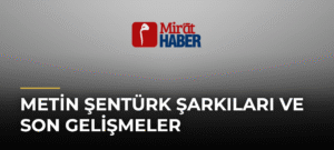 Metin Şentürk Şarkıları ve Son Gelişmeler