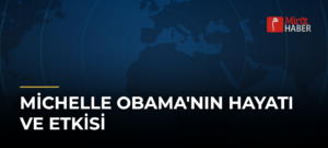 Michelle Obama’nın Hayatı ve Etkisi