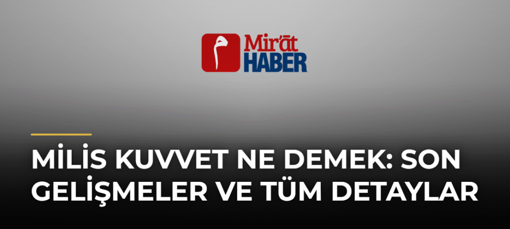 Milis Kuvvet Ne Demek: Son Gelişmeler ve Tüm Detaylar