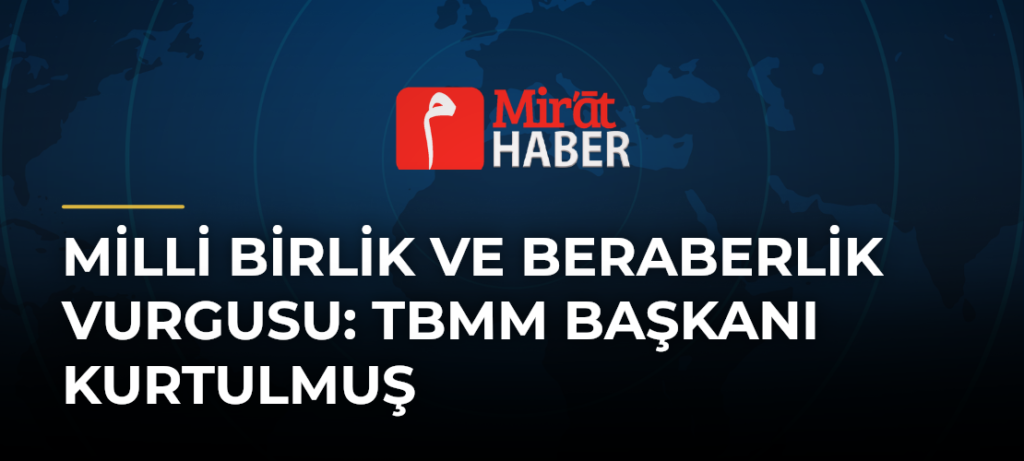 Milli Birlik ve Beraberlik Vurgusu: TBMM Başkanı Kurtulmuş