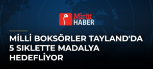 Milli Boksörler Tayland’da 5 Sıklette Madalya Hedefliyor