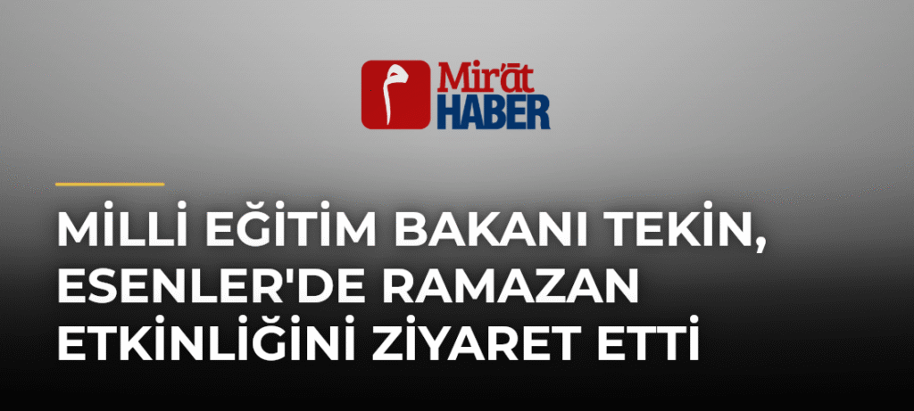 Milli Eğitim Bakanı Tekin, Esenler’de Ramazan Etkinliğini Ziyaret Etti