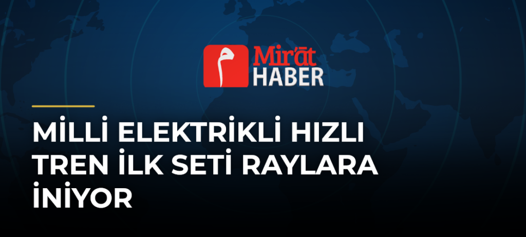 Milli Elektrikli Hızlı Tren İlk Seti Raylara İniyor