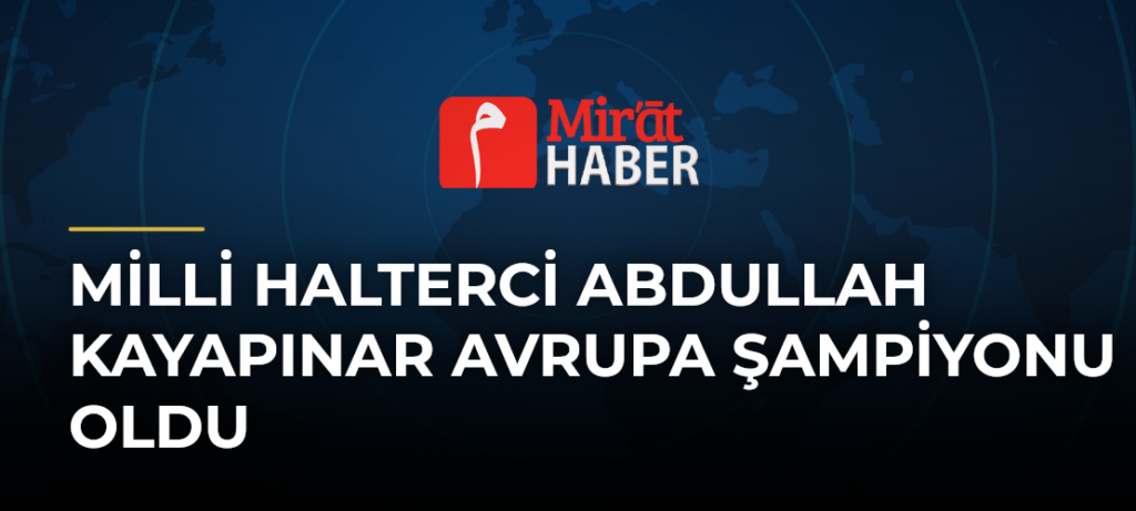 Milli Halterci Abdullah Kayapınar Avrupa Şampiyonu Oldu