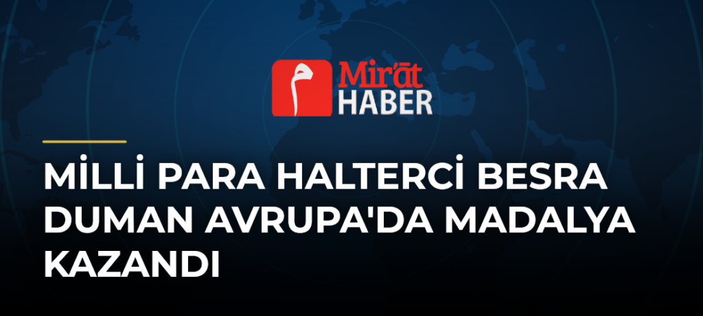 Milli Para Halterci Besra Duman Avrupa’da Madalya Kazandı
