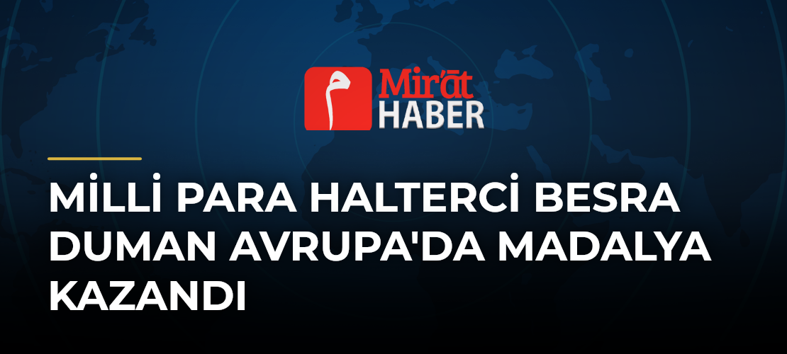 Milli Para Halterci Besra Duman Avrupa'da Madalya Kazandı