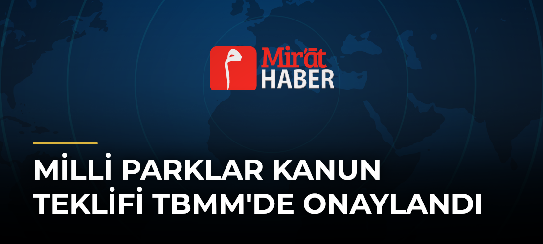 Milli Parklar Kanun Teklifi TBMM'de Onaylandı