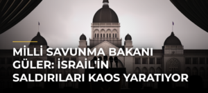 Milli Savunma Bakanı Güler: İsrail’in Saldırıları Kaos Yaratıyor