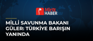 Milli Savunma Bakanı Güler: Türkiye Barışın Yanında