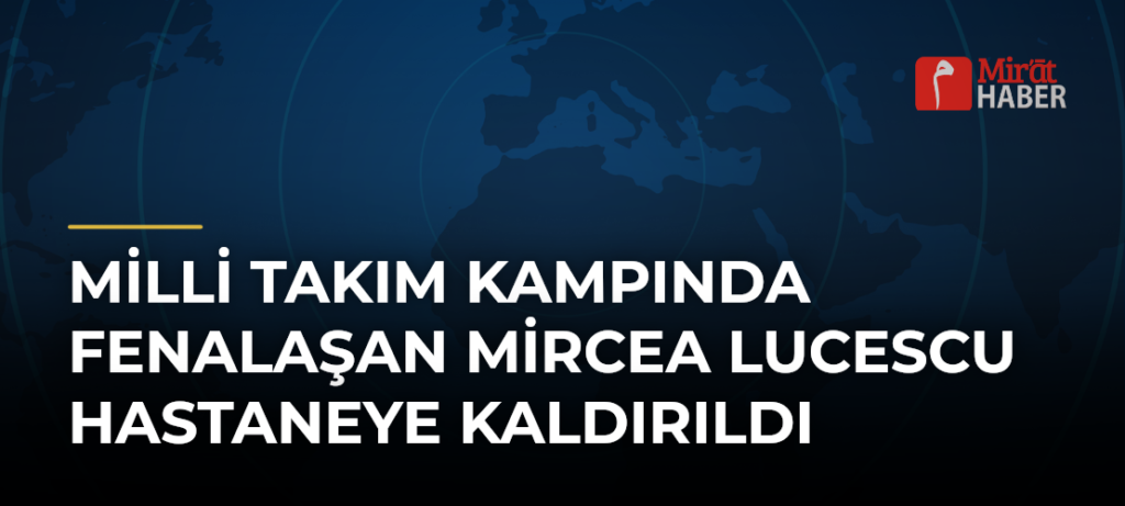 Milli Takım Kampında Fenalaşan Mircea Lucescu Hastaneye Kaldırıldı