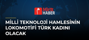 Milli Teknoloji Hamlesinin Lokomotifi Türk Kadını Olacak