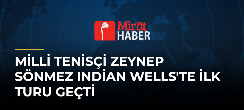 Milli Tenisçi Zeynep Sönmez Indian Wells’te İlk Turu Geçti