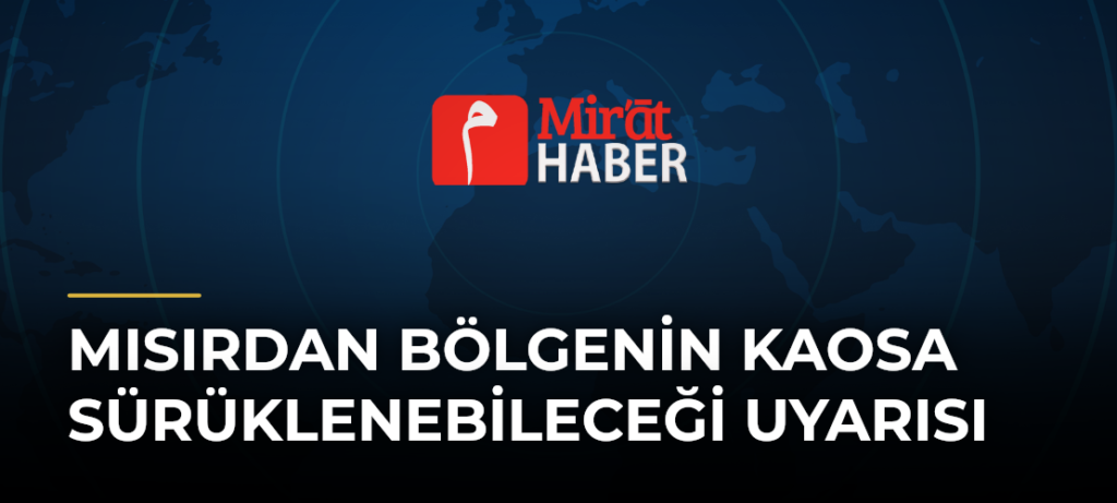 Mısırdan Bölgenin Kaosa Sürüklenebileceği Uyarısı