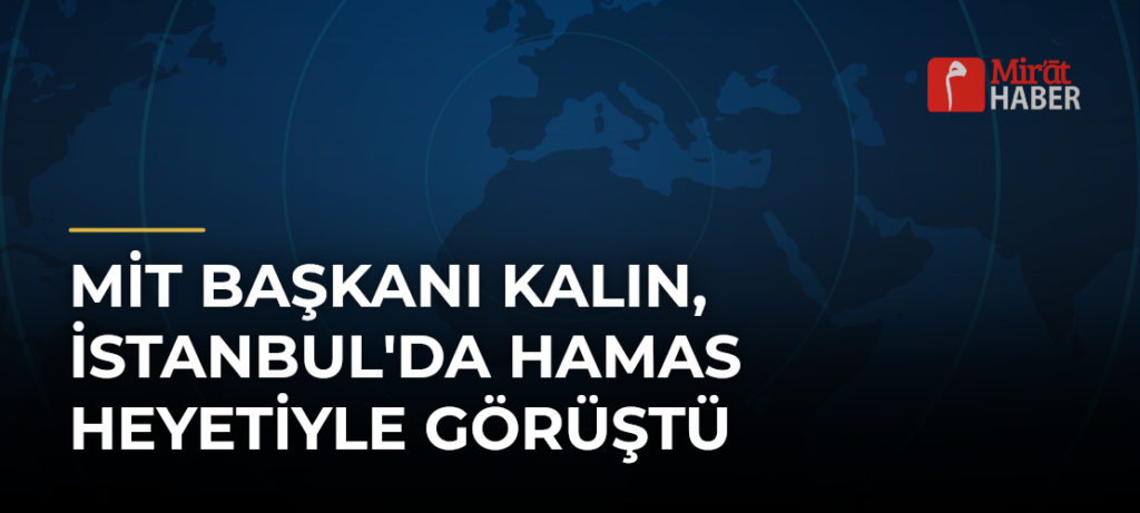 MİT Başkanı Kalın, İstanbul’da Hamas Heyetiyle Görüştü
