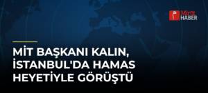 MİT Başkanı Kalın, İstanbul’da Hamas Heyetiyle Görüştü