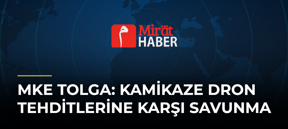 MKE TOLGA: Kamikaze Dron Tehditlerine Karşı Savunma - Mirat Haber