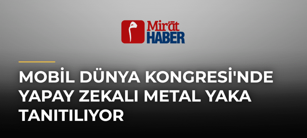 Mobil Dünya Kongresi’nde Yapay Zekalı Metal Yaka Tanıtılıyor