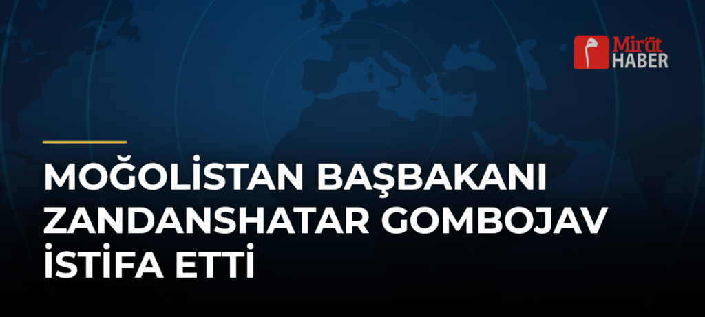 Moğolistan Başbakanı Zandanshatar Gombojav İstifa Etti