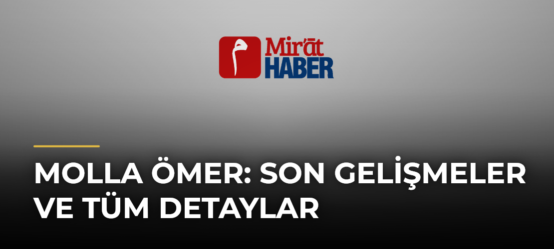 Molla Ömer: Son Gelişmeler ve Tüm Detaylar - Mirat Haber