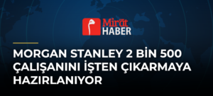 Morgan Stanley 2 Bin 500 Çalışanını İşten Çıkarmaya Hazırlanıyor