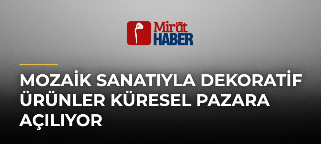 Mozaik Sanatıyla Dekoratif Ürünler Küresel Pazara Açılıyor