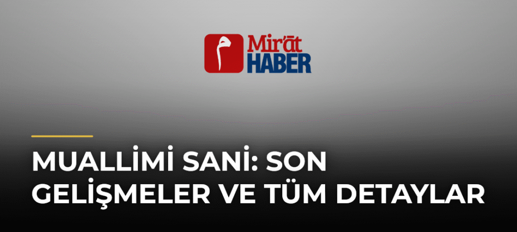 Muallimi Sani: Son Gelişmeler ve Tüm Detaylar