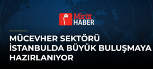 Mücevher Sektörü İstanbulda Büyük Buluşmaya Hazırlanıyor