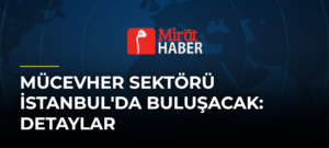 Mücevher Sektörü İstanbul’da Buluşacak: Detaylar