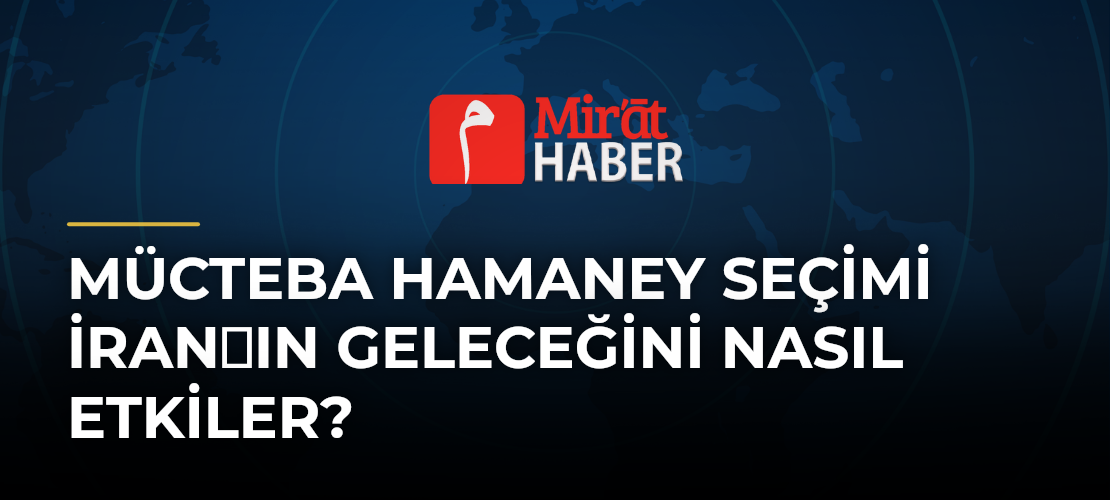 Mücteba Hamaney Seçimi İranın Geleceğini Nasıl Etkiler?