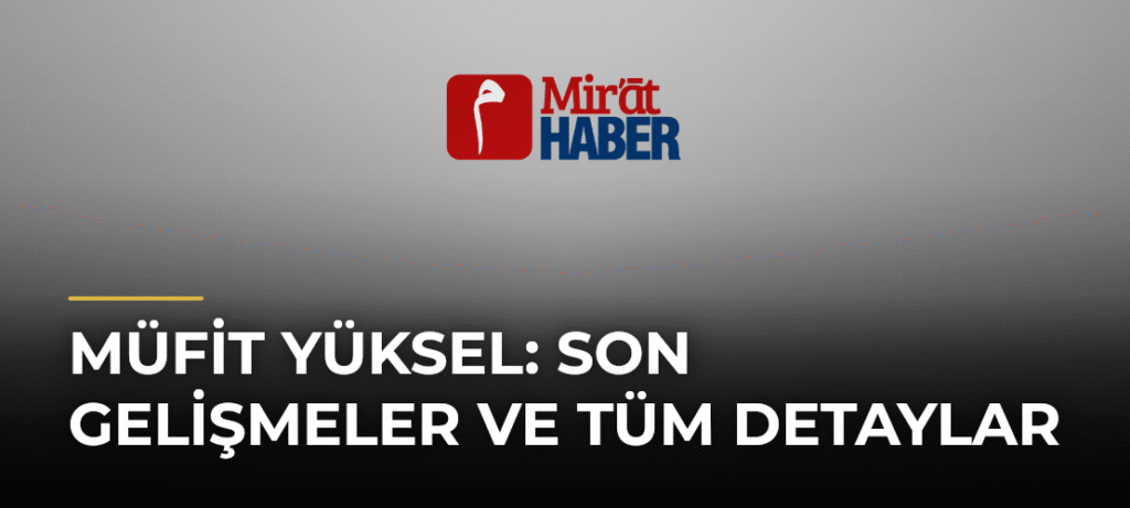 Müfit Yüksel: Son Gelişmeler ve Tüm Detaylar