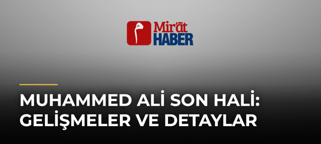 Muhammed Ali Son Hali: Gelişmeler ve Detaylar