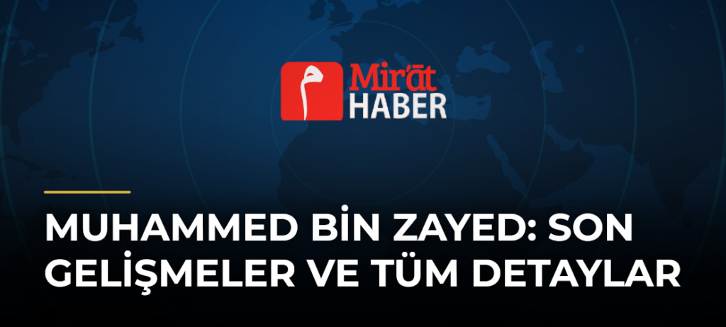 Muhammed Bin Zayed: Son Gelişmeler ve Tüm Detaylar