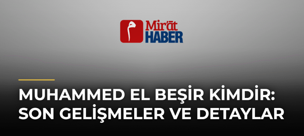 Muhammed El Beşir Kimdir: Son Gelişmeler ve Detaylar