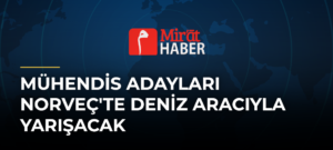 Mühendis Adayları Norveç’te Deniz Aracıyla Yarışacak